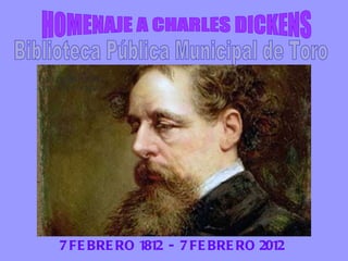 HOMENAJE A CHARLES DICKENS 7 FEBRERO 1812  -  7 FEBRERO 2012 Biblioteca Pública Municipal de Toro 