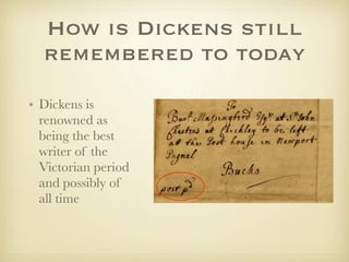 How is Dickens still
  remembered to today
• Dickens is
  renowned as
  being the best
  writer of the
  Victorian period
  and possibly of
  all time
 