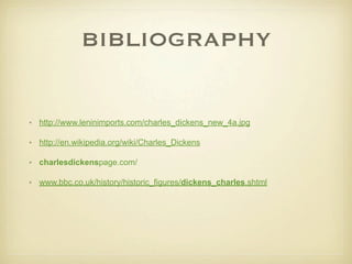 BIBLIOGRAPHY


• http://www.leninimports.com/charles_dickens_new_4a.jpg

• http://en.wikipedia.org/wiki/Charles_Dickens

• charlesdickenspage.com/

• www.bbc.co.uk/history/historic_figures/dickens_charles.shtml
 