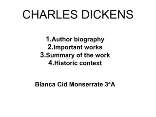 CHARLES DICKENS
1.Author biography
2.Important works
3.Summary of the work
4.Historic context
Blanca Cid Monserrate 3ªA
 