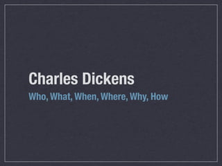 Charles Dickens
Who, What, When, Where, Why, How
 