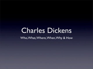 Charles Dickens
Who, What, Where, When, Why & How
 