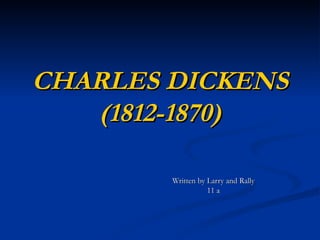 CHARLES DICKENS (1812-1870) Written by Larry and Rally 11 a 