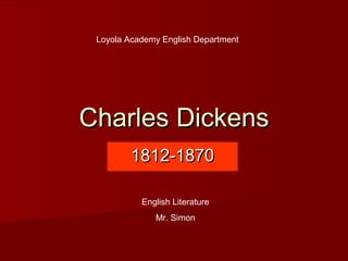 Charles DickensCharles Dickens
1812-18701812-1870
Loyola Academy English Department
English Literature
Mr. Simon
 
