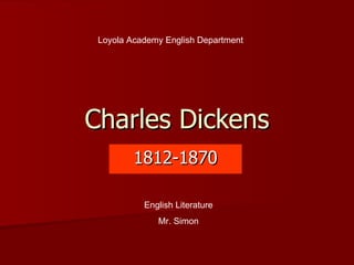 Charles Dickens 1812-1870 Loyola Academy English Department English Literature Mr. Simon 