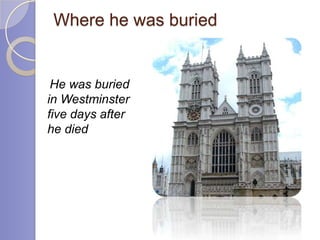 Where he was buried


 He was buried
in Westminster
five days after
he died
 