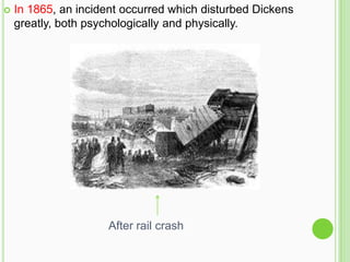    In 1865, an incident occurred which disturbed Dickens
    greatly, both psychologically and physically.




                     After rail crash
 