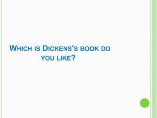 WHICH IS DICKENS'S BOOK DO
        YOU LIKE?
 