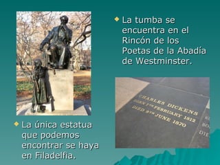    La tumba se
                            encuentra en el
                            Rincón de los
                            Poetas de la Abadía
                            de Westminster.




   La única estatua
    que podemos
    encontrar se haya
    en Filadelfia.
 