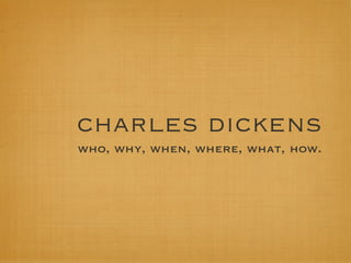 charles dickens
who, why, when, where, what, how.
 