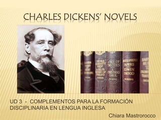 CHARLES DICKENS’ NOVELS
UD 3 - COMPLEMENTOS PARA LA FORMACIÓN
DISCIPLINARIA EN LENGUA INGLESA
Chiara Mastrorocco
 