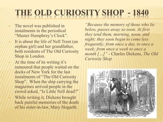THE OLD CURIOSITY SHOP - 1840
 The novel was published in
instalments in the periodical
“Master Humphrey’s Clock”.
 It i...