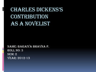 CharlEs DiCkEns’s
 contribution
 as a novelist


Name: Baraiya Bhavna P.
Roll No: 3
Sem: 2
Year: 2012-13
 