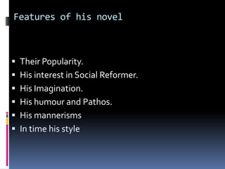 Features of his novel



 Their Popularity.
 His interest in Social Reformer.
 His Imagination.
 His humour and Pathos.
 His mannerisms
 In time his style
 
