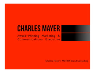 Charles Mayer | METRIX Brand Consulting
Charles mayer
Award-Winning Marketing &
Communications Executive
 