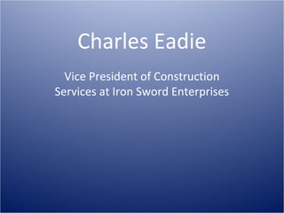 Charles Eadie
Vice President of Construction
Services at Iron Sword Enterprises

 