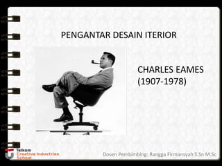 PENGANTAR DESAIN ITERIOR
CHARLES EAMES
(1907-1978)
Dosen Pembimbing: Rangga Firmansyah S.Sn M.Sc
 