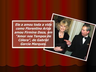 Ele a amou toda a vida como Florentino Ariza amou Firmina Daza, em “Amor nos Tempos de Cólera”, de Gabriel Garcia Marques. 