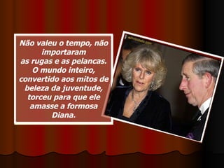 Não valeu o tempo, não importaram as rugas e as pelancas. O mundo inteiro, convertido aos mitos de beleza da juventude, torceu para que ele amasse a formosa Diana. 