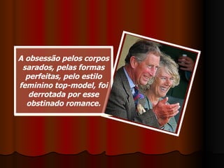 A obsessão pelos corpos sarados, pelas formas perfeitas, pelo estilo feminino top-model, foi derrotada por esse obstinado romance. 