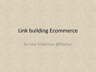 Link building Ecommerce

  By ildar khakimov @ildarius
 