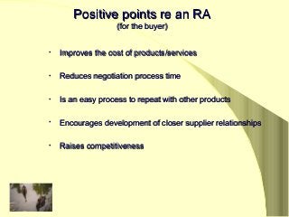 Positive points re an RAPositive points re an RA
(for the buyer)(for the buyer)
• Improves the cost of products/servicesIm...