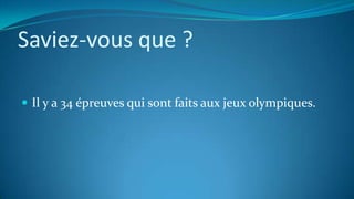 Saviez-vous que ?
 Il y a 34 épreuves qui sont faits aux jeux olympiques.
 