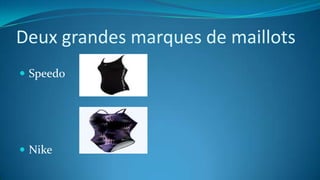Deux grandes marques de maillots
 Speedo
 Nike
 