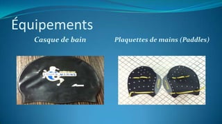 Équipements
Casque de bain Plaquettes de mains (Paddles)
 
