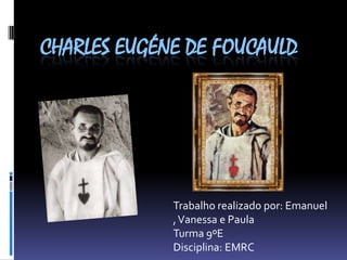 CHARLES EUGÉNE DE FOUCAULD

Trabalho realizado por: Emanuel
, Vanessa e Paula
Turma 9ºE
Disciplina: EMRC

 