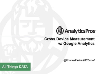 All Things DATA
Cross Device Measurement
w/ Google Analytics
@CharlesFarina #ATDconf
 