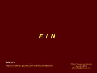Alfredo Vázquez del Mercado
Junio 24, 2015
alfredoflais@Hotmail.com
http://www.charles-gounod.com/vi/bio/resume/index.htm
F I N
Referencia
 