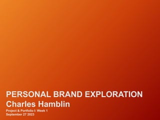 PERSONAL BRAND EXPLORATION
Charles Hamblin
Project & Portfolio I: Week 1
September 27 2023
 