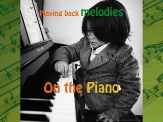 https://www.flickr.com/photos/34547181@N00/10157381926/in/photostream/
Playing back melodies
On the Piano
 