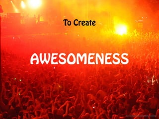 https://www.flickr.com/photos/48584875@N05/9279736578/
AWESOMENESS
To Create
 