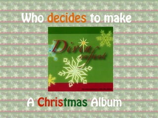 Who decides to make
A Christmas Album
http://usrimgs.broadjam.com/11/11985/11985_164478.jpg
 