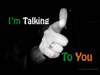 https://www.flickr.com/photos/97431481@N00/4893340282/
I’m Talking
To You
 