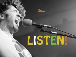 So…
LISTEN!
https://www.flickr.com/photos/82795201@N00/3767273454/
 