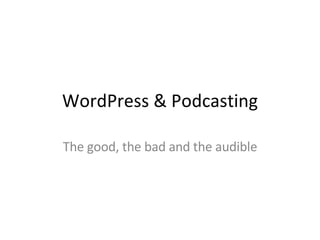 WordPress & Podcasting The good, the bad and the audible 