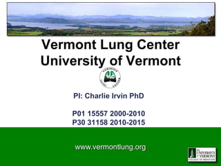 Vermont Lung Center
University of Vermont

    PI: Charlie Irvin PhD

    P01 15557 2000-2010
    P30 31158 2010-2015


     www.vermontlung.org
 