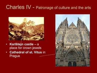 Charles IV - Patronage of culture and the arts
• Karlštejn castle – a
place for crown jewels
• Cathedral of st. Vitus in
Prague
 