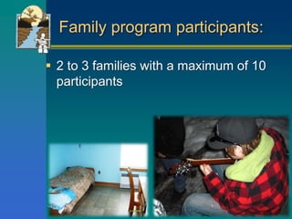 Family program participants:
 2 to 3 families with a maximum of 10
participants
 