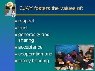 CJAY fosters the values of:
 respect
 trust
 generosity and
sharing
 acceptance
 cooperation and
 family bonding
 
