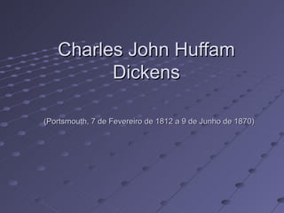 Charles John Huffam
         Dickens

(Portsmouth, 7 de Fevereiro de 1812 a 9 de Junho de 1870)
 