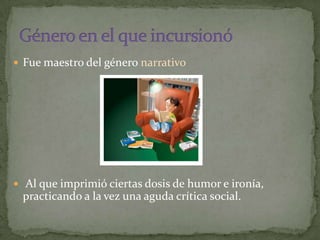  Fue maestro del género narrativo




 Al que imprimió ciertas dosis de humor e ironía,
 practicando a la vez una aguda crítica social.
 