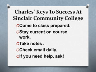 Charles’ Keys To Success At
Sinclair Community College
OCome to class prepared.
OStay current on course
work.
OTake notes .
OCheck email daily.
OIf you need help, ask!
 