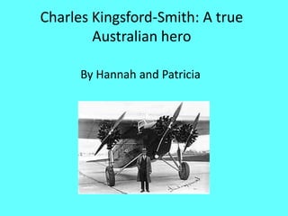 Charles Kingsford-Smith: A true
        Australian hero

      By Hannah and Patricia
 