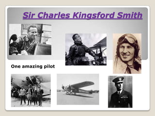 Sir Charles Kingsford Smith
One amazing pilot
 
