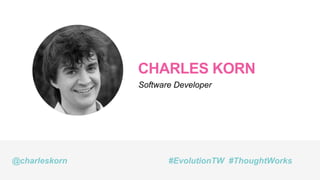 CHARLES KORN
Software Developer
@charleskorn #EvolutionTW #ThoughtWorks
 