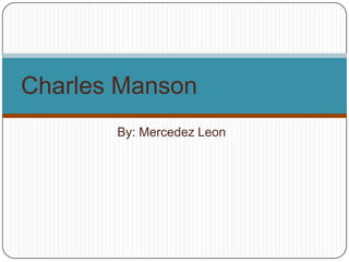 Charles Manson
       By: Mercedez Leon
 
